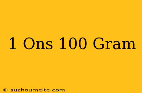 1 Ons = 100 Gram