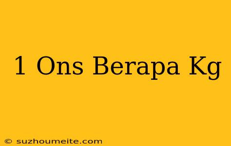 1 Ons = Berapa Kg