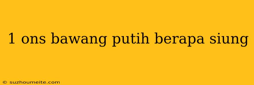 1 Ons Bawang Putih Berapa Siung