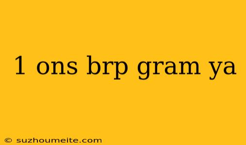 1 Ons Brp Gram Ya