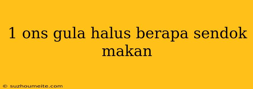 1 Ons Gula Halus Berapa Sendok Makan