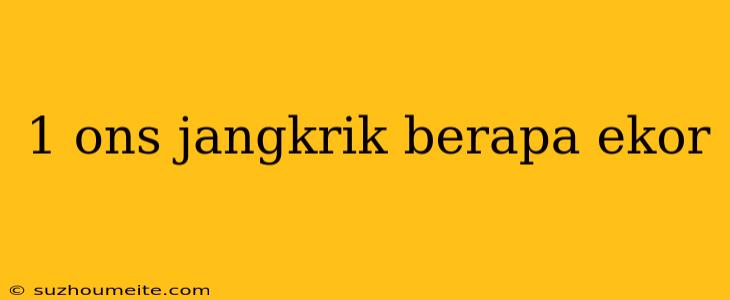 1 Ons Jangkrik Berapa Ekor