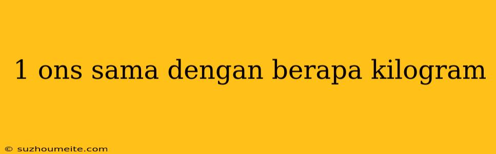 1 Ons Sama Dengan Berapa Kilogram