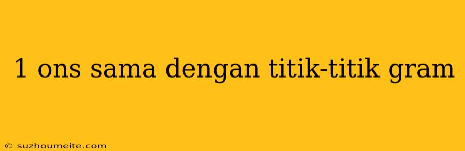 1 Ons Sama Dengan Titik-titik Gram