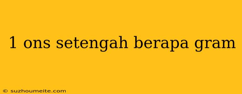 1 Ons Setengah Berapa Gram