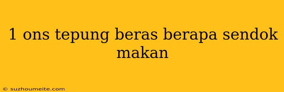 1 Ons Tepung Beras Berapa Sendok Makan