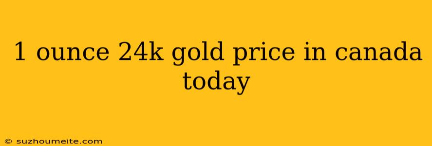 1 Ounce 24k Gold Price In Canada Today