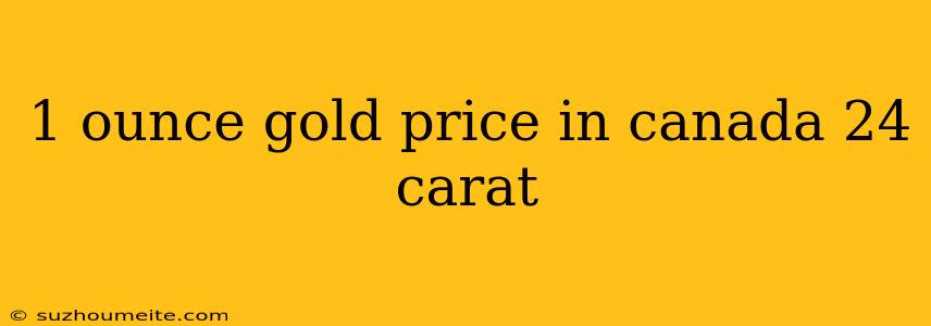 1 Ounce Gold Price In Canada 24 Carat