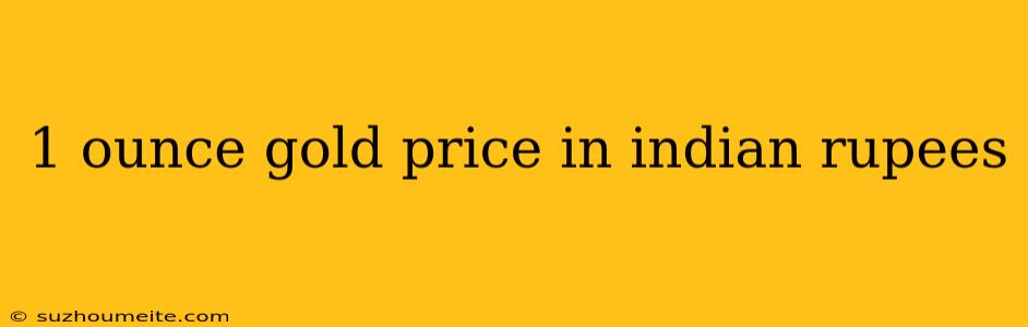 1 Ounce Gold Price In Indian Rupees