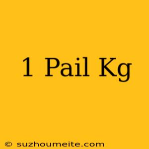 1 Pail = Kg