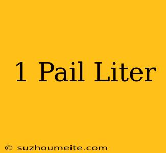 1 Pail = Liter