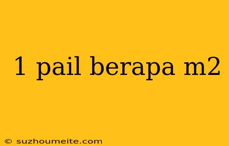 1 Pail Berapa M2