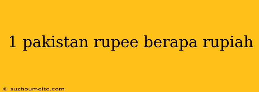 1 Pakistan Rupee Berapa Rupiah