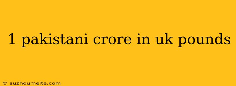 1 Pakistani Crore In Uk Pounds