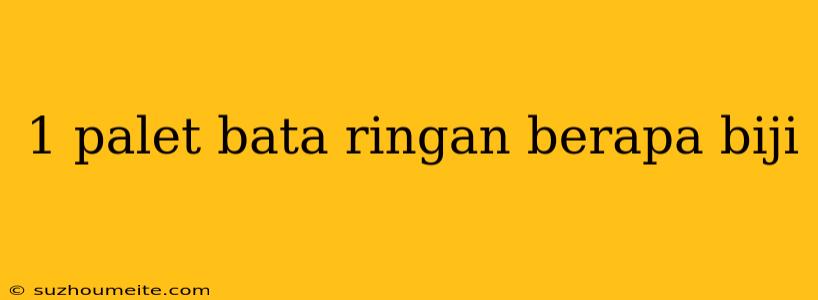 1 Palet Bata Ringan Berapa Biji