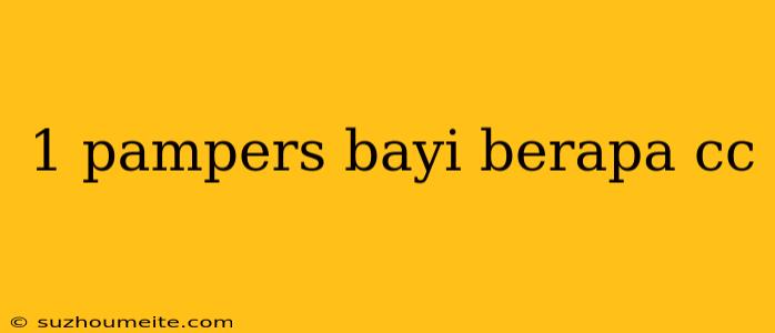 1 Pampers Bayi Berapa Cc