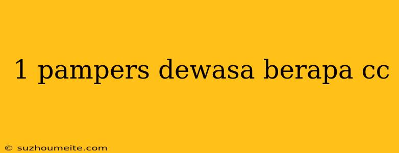 1 Pampers Dewasa Berapa Cc