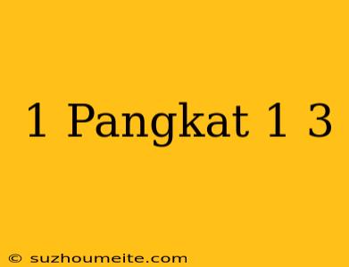 1 Pangkat 1/3