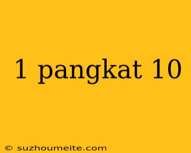 1 Pangkat 10