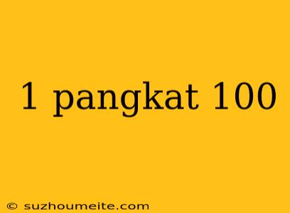 1 Pangkat 100