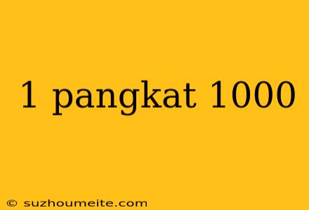 1 Pangkat 1000