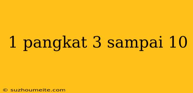 1 Pangkat 3 Sampai 10