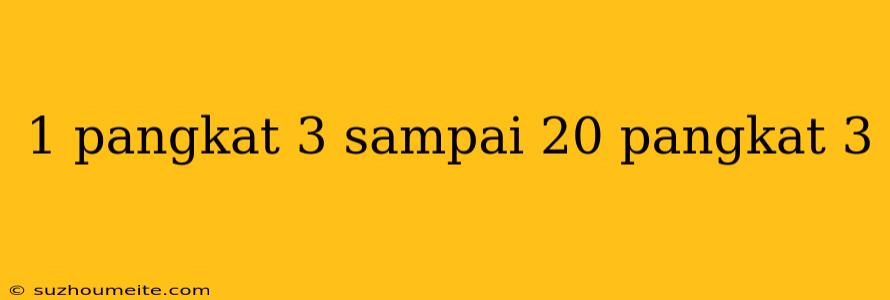 1 Pangkat 3 Sampai 20 Pangkat 3