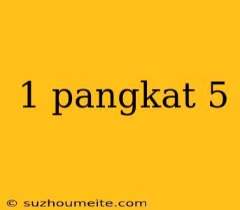 1 Pangkat 5