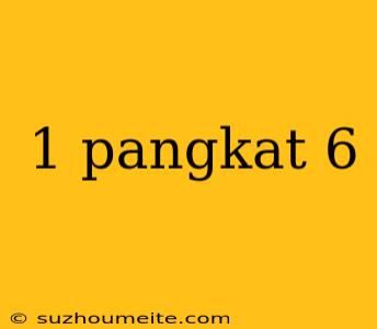 1 Pangkat 6