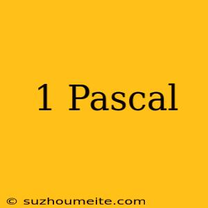 1 Pascal =