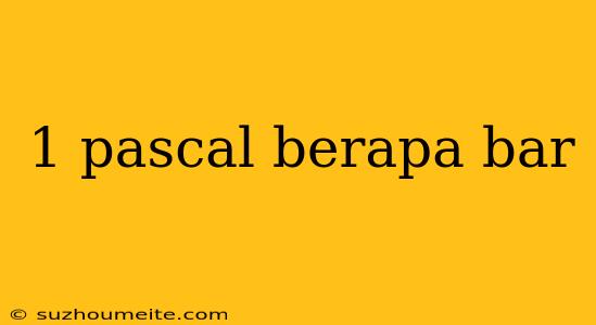 1 Pascal Berapa Bar