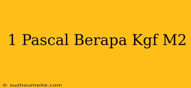 1 Pascal Berapa Kgf/m2