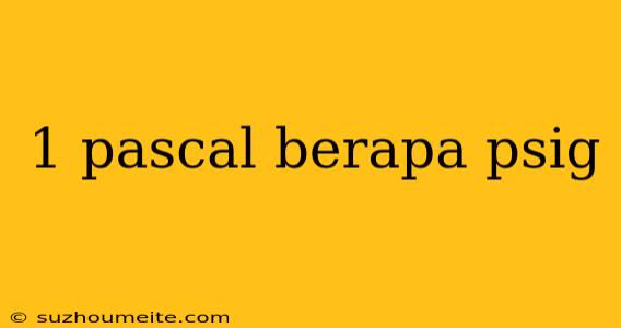 1 Pascal Berapa Psig