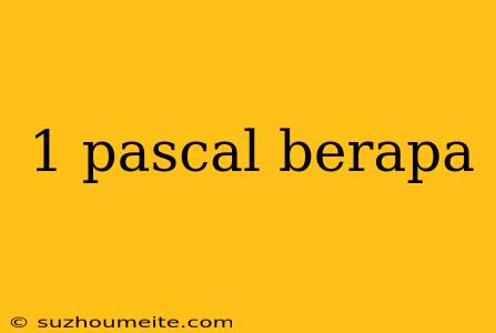 1 Pascal Berapa