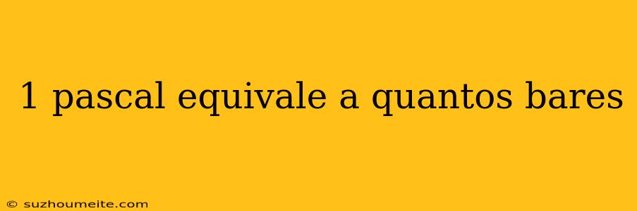 1 Pascal Equivale A Quantos Bares