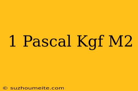 1 Pascal Kgf/m2