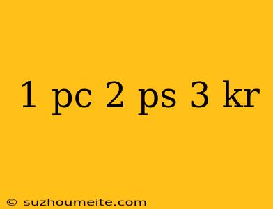 1 Pc 2 Ps 3 Kr