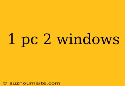 1 Pc 2 Windows