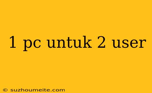 1 Pc Untuk 2 User