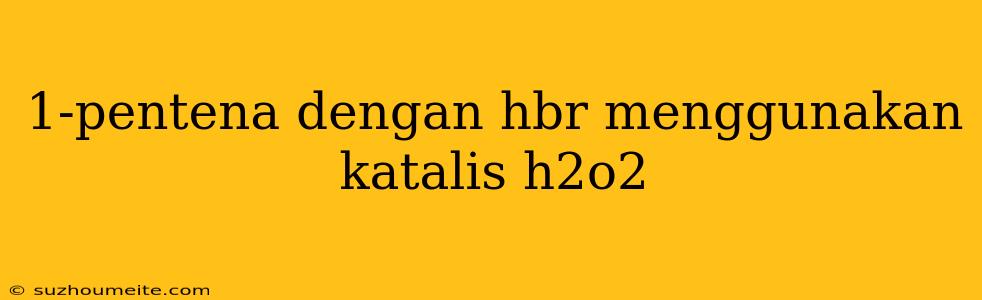 1-pentena Dengan Hbr Menggunakan Katalis H2o2