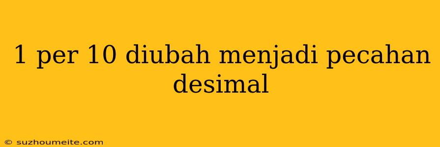 1 Per 10 Diubah Menjadi Pecahan Desimal