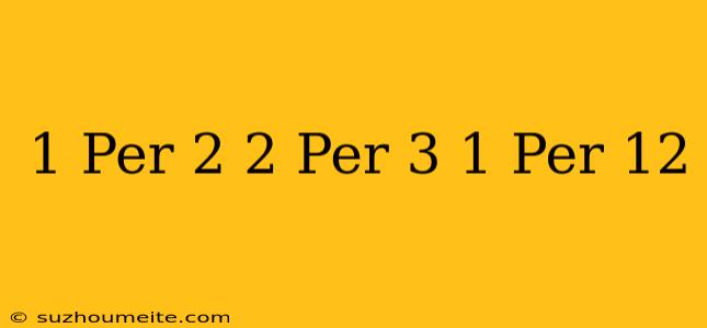 1 Per 2 + 2 Per 3 + 1 Per 12