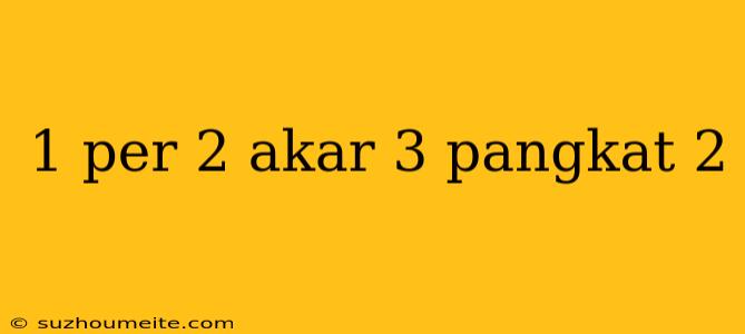 1 Per 2 Akar 3 Pangkat 2