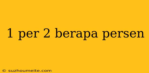 1 Per 2 Berapa Persen