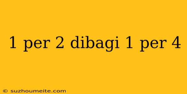 1 Per 2 Dibagi 1 Per 4