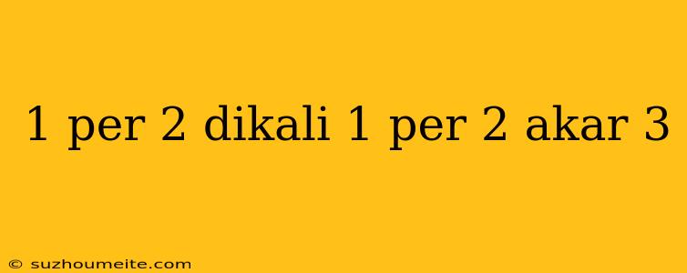 1 Per 2 Dikali 1 Per 2 Akar 3