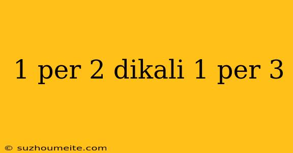 1 Per 2 Dikali 1 Per 3