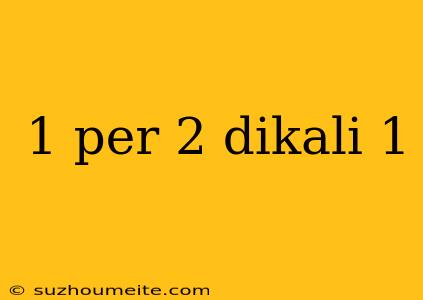 1 Per 2 Dikali 1