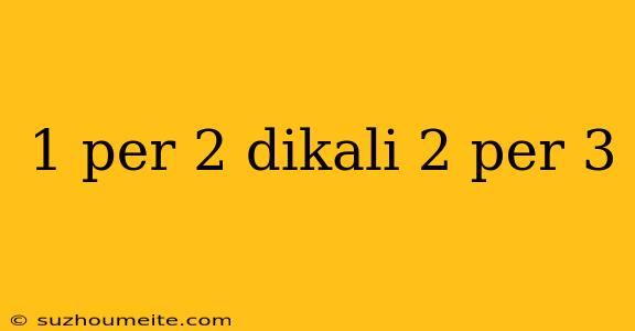 1 Per 2 Dikali 2 Per 3