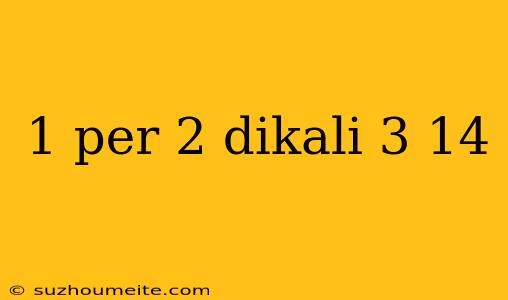 1 Per 2 Dikali 3 14